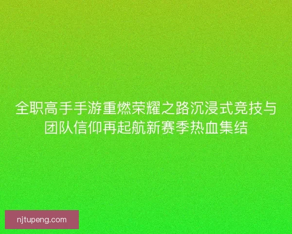 全职高手手游重燃荣耀之路沉浸式竞技与团队信仰再起航新赛季热血集结