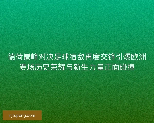 德荷巅峰对决足球宿敌再度交锋引爆欧洲赛场历史荣耀与新生力量正面碰撞