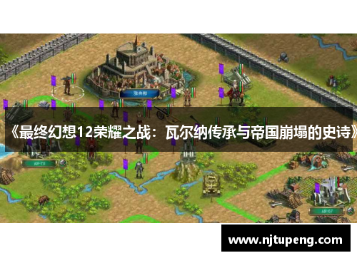 《最终幻想12荣耀之战：瓦尔纳传承与帝国崩塌的史诗》