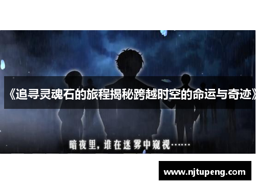 《追寻灵魂石的旅程揭秘跨越时空的命运与奇迹》