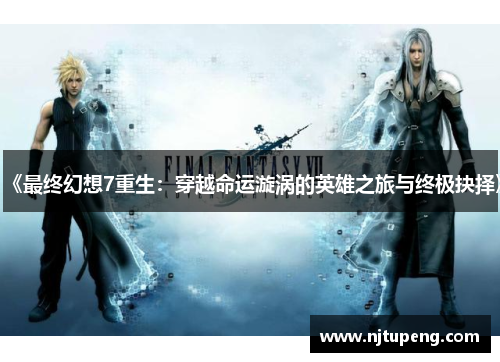 《最终幻想7重生：穿越命运漩涡的英雄之旅与终极抉择》