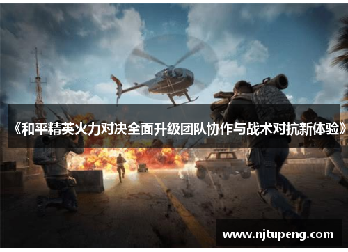 《和平精英火力对决全面升级团队协作与战术对抗新体验》