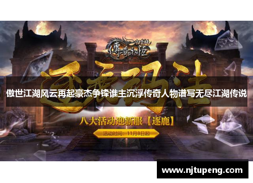 傲世江湖风云再起豪杰争锋谁主沉浮传奇人物谱写无尽江湖传说