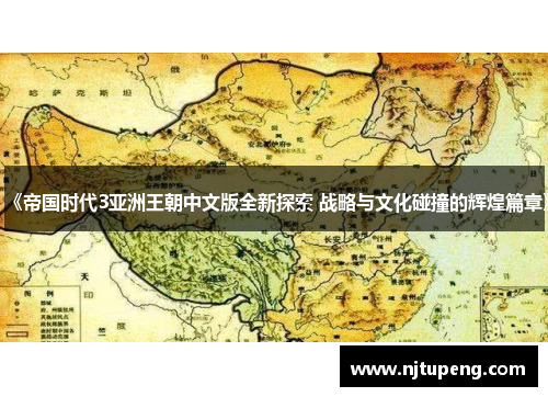 《帝国时代3亚洲王朝中文版全新探索 战略与文化碰撞的辉煌篇章》